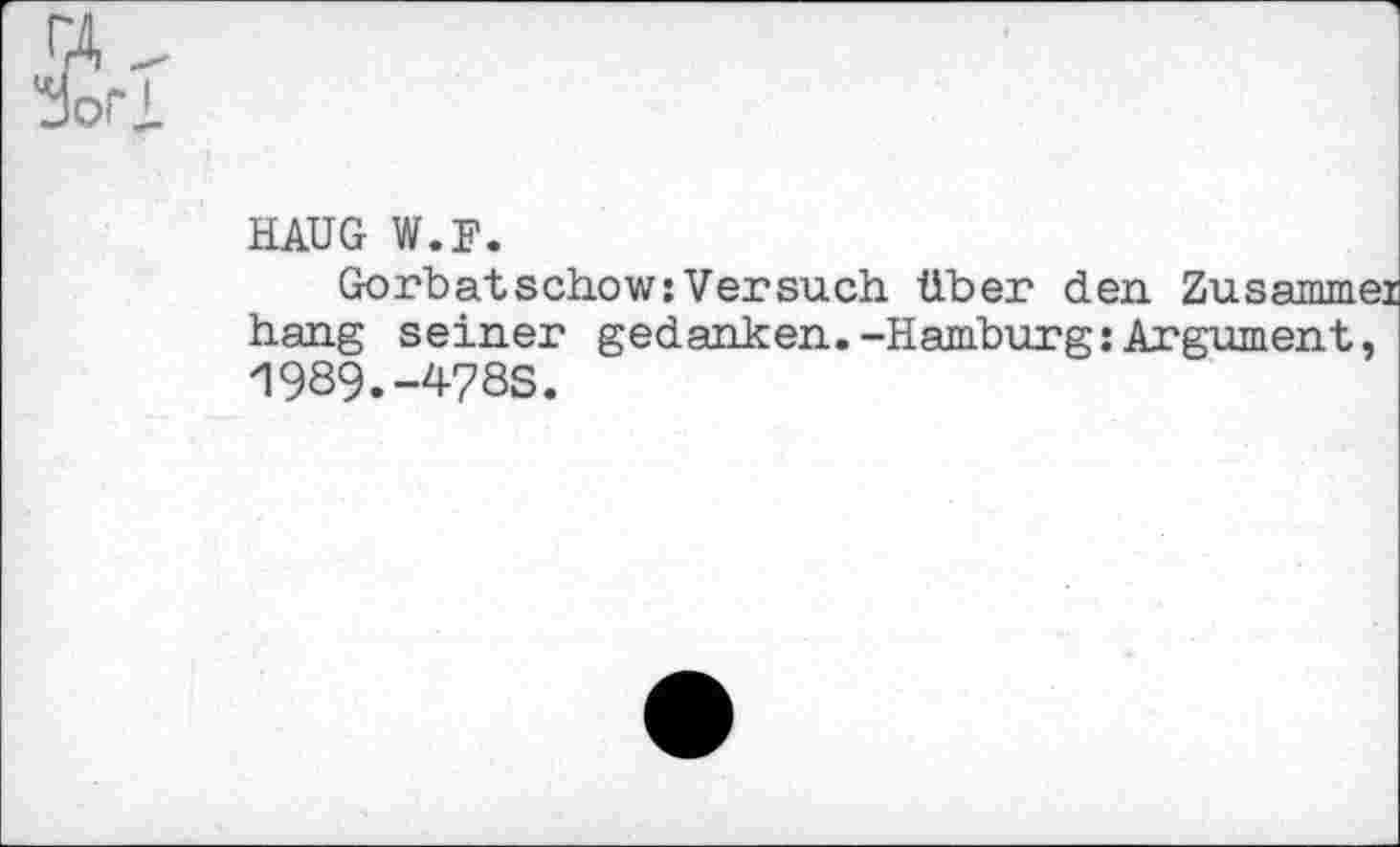 ﻿HAUG W.F.
Gorbatschow:Versuch über den Zusammei hang seiner gedanken.-Hamburg:Argument, 1939.-478S.